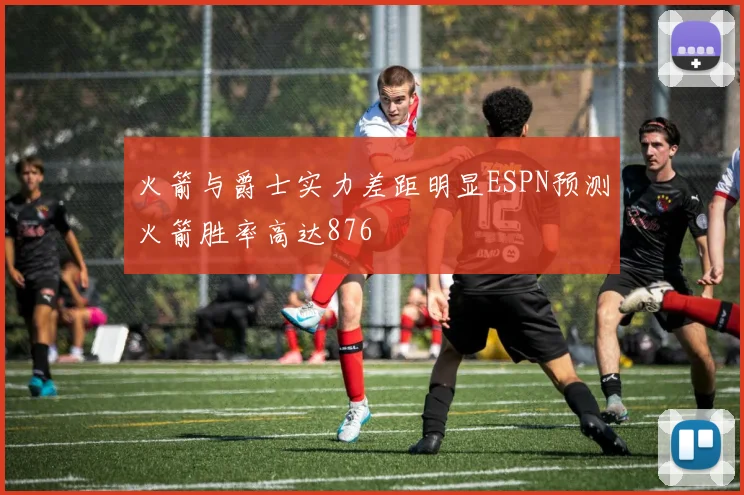 火箭与爵士实力差距明显ESPN预测火箭胜率高达876