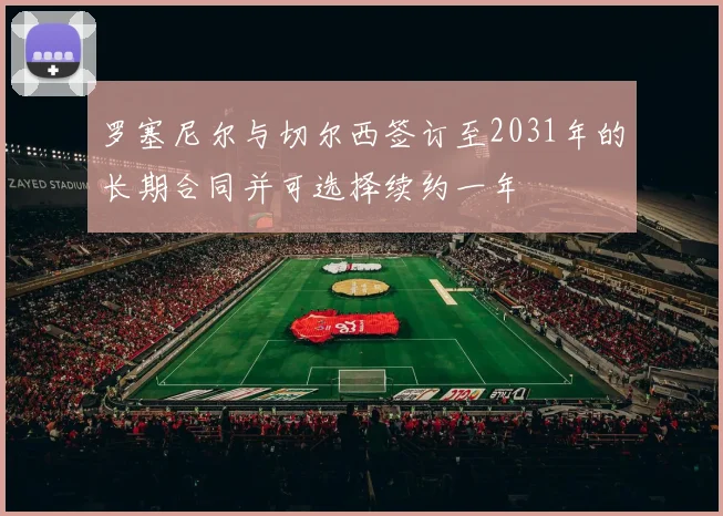 罗塞尼尔与切尔西签订至2031年的长期合同并可选择续约一年