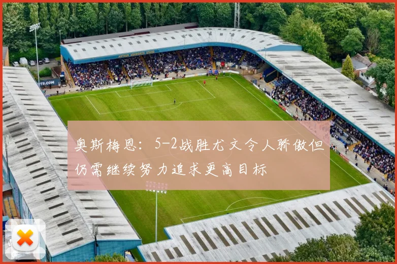奥斯梅恩：5-2战胜尤文令人骄傲但仍需继续努力追求更高目标