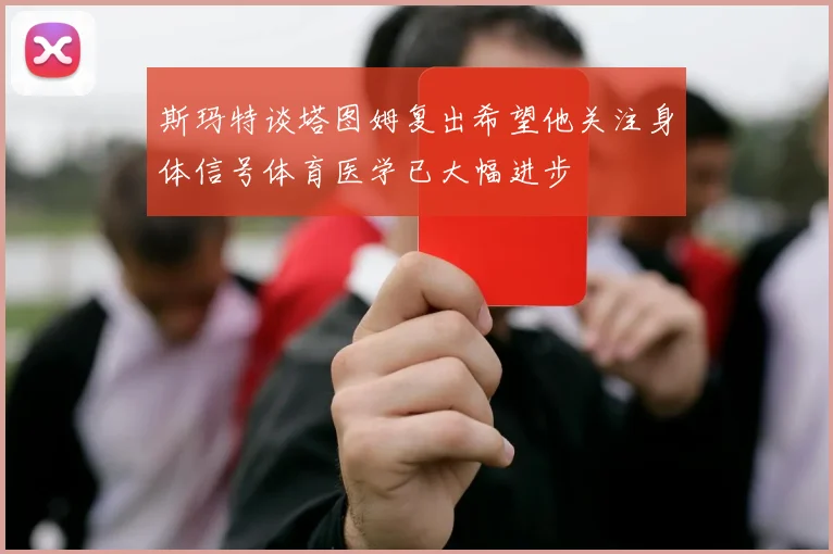 斯玛特谈塔图姆复出希望他关注身体信号体育医学已大幅进步