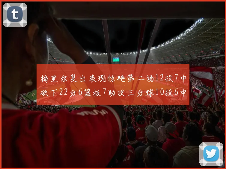 梅里尔复出表现惊艳第二场12投7中砍下22分6篮板7助攻三分球10投6中