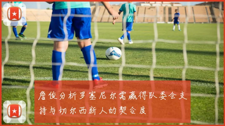 詹俊分析罗塞尼尔需赢得队委会支持与切尔西新人的契合度