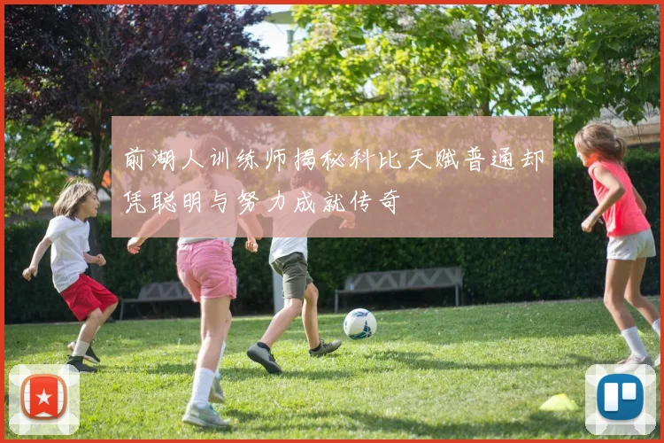 前湖人训练师揭秘科比天赋普通却凭聪明与努力成就传奇