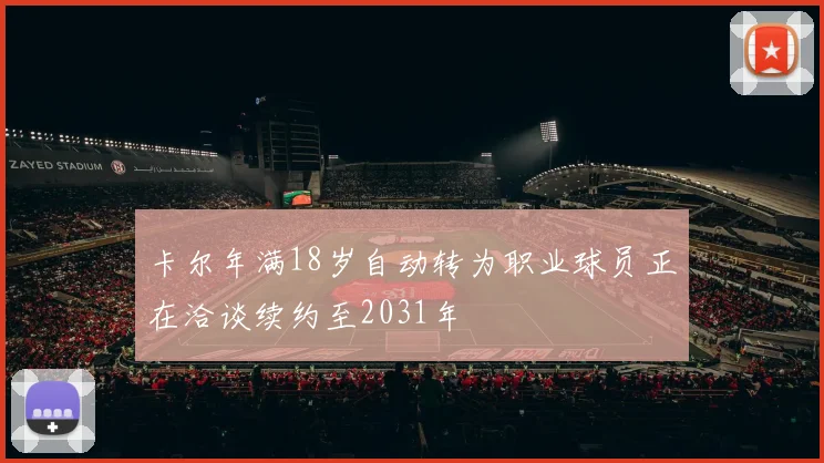 卡尔年满18岁自动转为职业球员正在洽谈续约至2031年