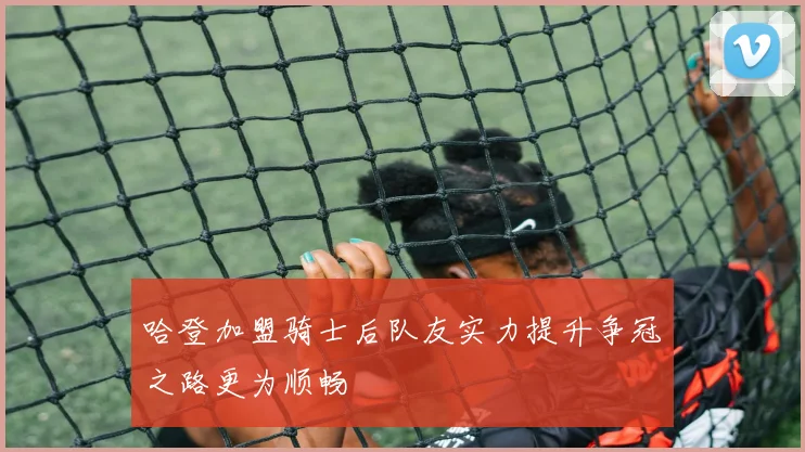哈登加盟骑士后队友实力提升争冠之路更为顺畅